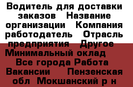 Водитель для доставки заказов › Название организации ­ Компания-работодатель › Отрасль предприятия ­ Другое › Минимальный оклад ­ 1 - Все города Работа » Вакансии   . Пензенская обл.,Мокшанский р-н